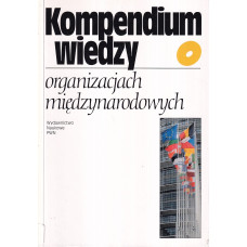 Kompendium wiedzy o organizacjach międzynarodowych : praca zbiorowa