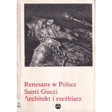 Renesans w Polsce : Santi Gucci - architekt i rzeźbiarz