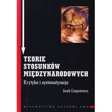 Teorie stosunków międzynarodowych : krytyka i systematyzacja Teorie stosunków międzynarodowych : krytyka i systematyzacja
