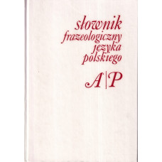 Słownik frazeologiczny języka polskiego. [T. 1], A-P