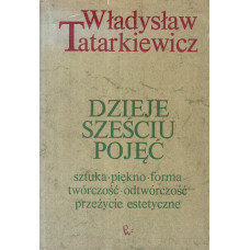 Dzieje sześciu pojęć : sztuka, piękno, forma, twórczość, odtwórczość, przeżycia estetyczne