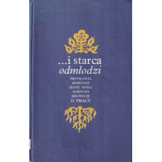 ...i starca odmłodzi : przysłowia, aforyzmy, złote myśli, maksymy, sentencje o pracy