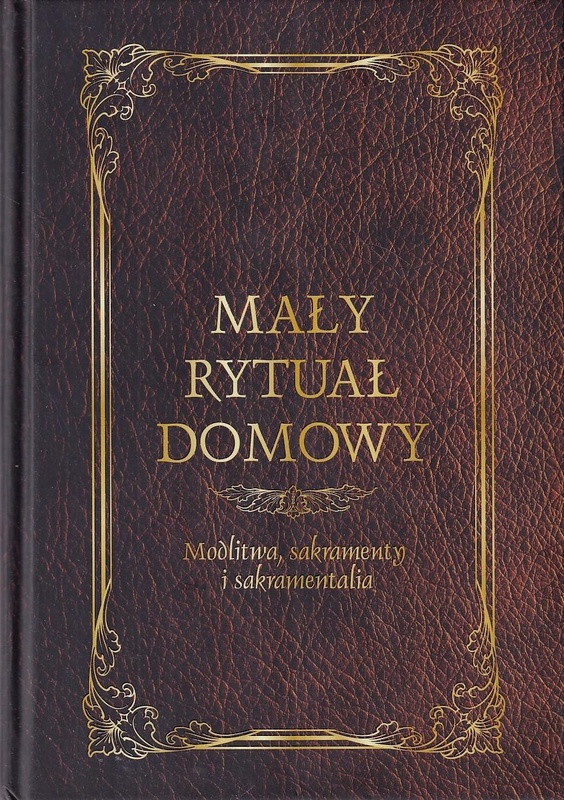 Mały rytuał domowy : modlitwa, sakramenty i sakramentalia