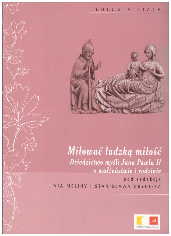 Miłować ludzką miłość : dziedzictwo myśli Jana Pawła II o małżeństwie i rodzinie