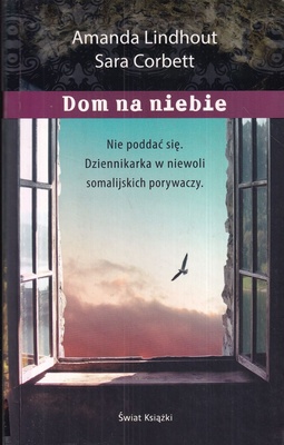 Dom na niebie : nie poddać się : dziennikarka w niewoli somalijskich porywaczy