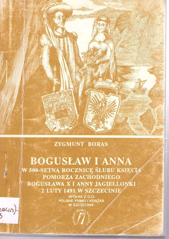 Bogusław i Anna : w pięćsetną rocznicę ślubu Księcia Pomorza Zachodniego Bogusława X i Anny Jagiellonki 2 luty 1491 - 2 luty 1991