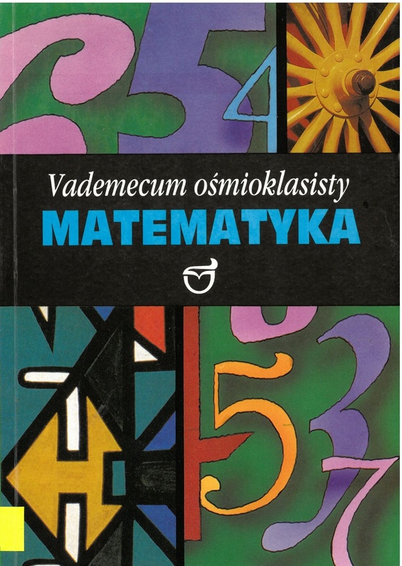 Matematyka czyli Jak zdać egzamin do szkoły średniej : vademecum ośmioklasisty