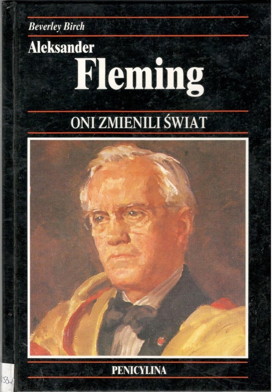 Aleksander Fleming : bakteriolog, odkrywca penicyliny - cudownego leku, który uratował życie milionom