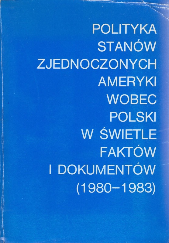 Polityka Stanów Zjednoczonych Ameryki wobec Polski w świetle faktów i dokumentów : (1980-1983)