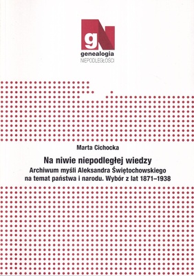 Na niwie niepodległej wiedzy : archiwum myśli Aleksandra Świętochowskiego na temat państwa i narodu : wybór z lat 1871-1938