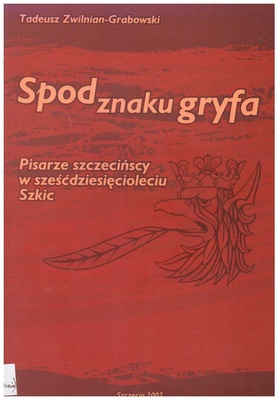 Spod znaku gryfa : pisarze szczecińscy w sześćdziesięcioleciu : szkic