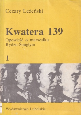 Kwatera 139 : opowieść o marszałku Rydzu-Śmigłym.. [T.] 1