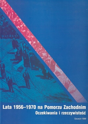 Lata 1956-1970 na Pomorzu Zachodnim : oczekiwania i rzeczywistość : materiały z konferencji naukowej, Szczecin 20-21 maja 1998 r. : praca zbiorowa