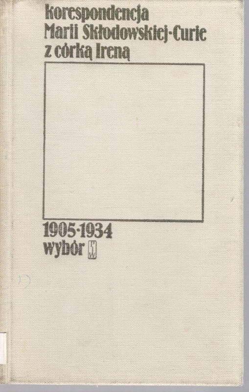 Korespondencja Marii Skłodowskiej-Curie z córką Ireną : 1905-1934 wybór