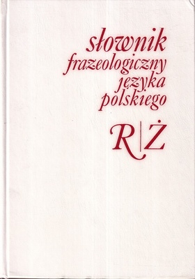 Słownik frazeologiczny języka polskiego. [T. 2], R-Ż