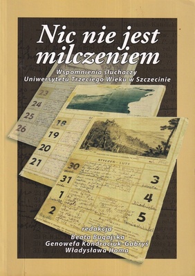 Nic nie jest milczeniem : wspomnienia słuchaczy Uniwersytetu Trzeciego Wieku w Szczecinie