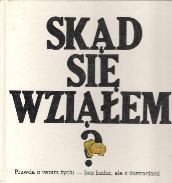 Skąd się wziąłem? : prawda o twoim życiu - bez bzdur, ale z ilustracjami