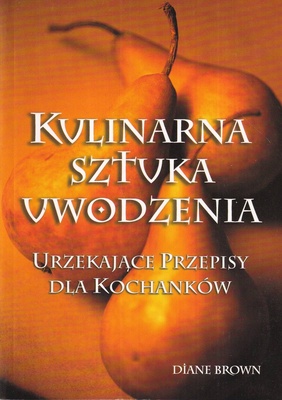 Kulinarna sztuka uwodzenia : urzekające przepisy dla kochanków