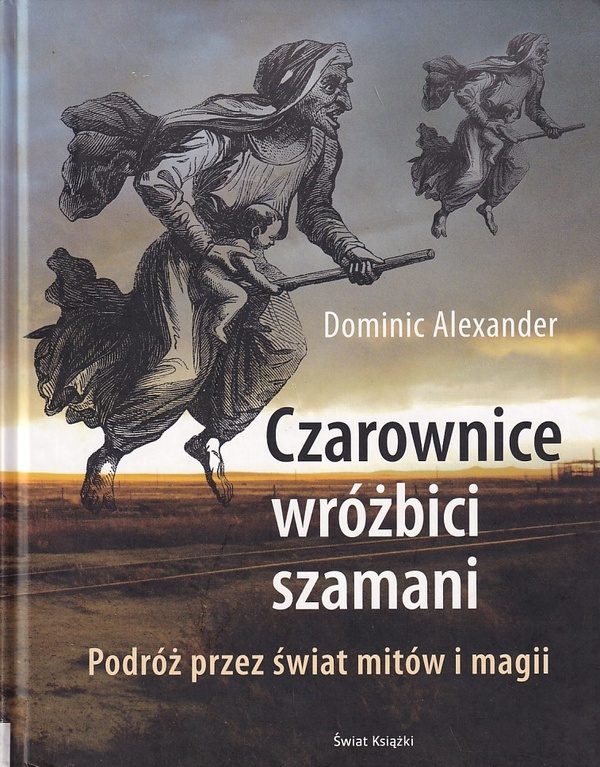 Czarownice, wróżbici, szamani : podróż przez świat mitów i magii