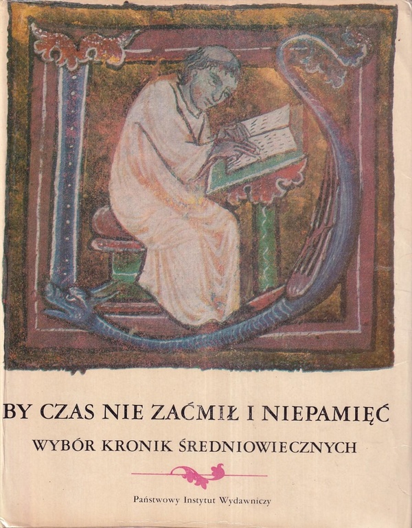 By czas nie zaćmił i niepamięć : wybór kronik średniowiecznych