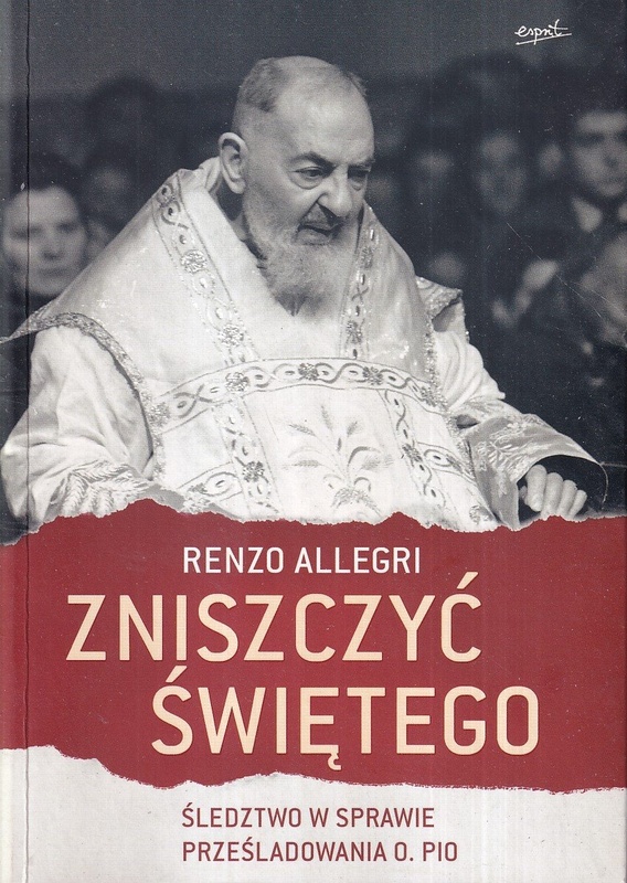 Zniszczyć świętego : śledztwo w sprawie prześladowania o. Pio
