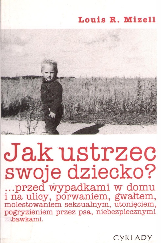 Jak ustrzec swoje dziecko? : ... przed wypadkami w domu i na ulicy, porwaniem, gwałtem, molestowaniem seksualnym, utonięciem, pogryzieniem przez psa, niebezpiecznymi zabawkami