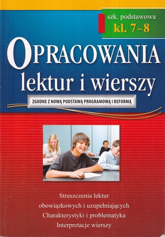 Opracowania lektur i wierszy : streszczenia lektur obowiązkowych i uzupełniających, charakterystyki i problematyka, interpretacje wierszy, odpowiedzi na pytania z testów i sprawdzianów : szk. podstawowa kl. 7-8