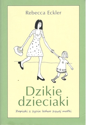 Dzikie dzieciaki : zapiski z życia ledwo żywej matki