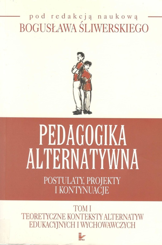 Pedagogika alternatywna : postulaty, projekty i kontynuacje.. T. 1, Teoretyczne konteksty alternatyw edukacyjnych i wychowawczych