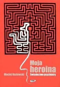 Moja heroina : świadectwo psychiatry