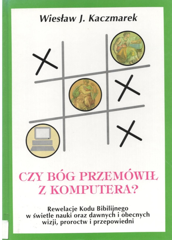 Czy Bóg przemówił z komputera? : rewelacje Kodu Biblijnego w świetle nauki oraz dawnych i obecnych wizji, proroctw i przepowiedni