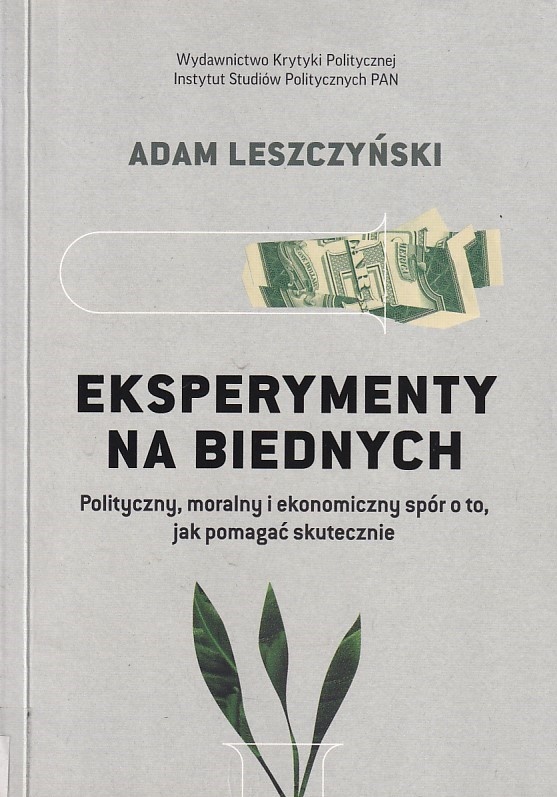 Eksperymenty na biednych : polityczny, moralny i ekonomiczny spór o to, jak pomagać skutecznie