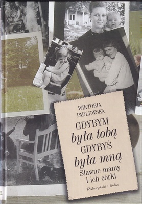 Gdybym była tobą, gdybyś była mną : sławne mamy i ich córki