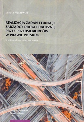Realizacja zadań i funkcji zarządcy drogi publicznej przez przedsiębiorców w prawie polskim : studium administracyjnoprawne
