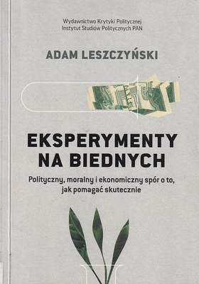 Eksperymenty na biednych : polityczny, moralny i ekonomiczny spór o to, jak pomagać skutecznie