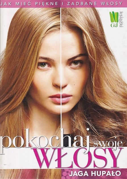 Pokochaj swoje włosy : jak mieć piękne i zadbane włosy