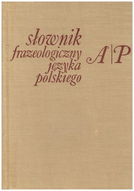 Słownik frazeologiczny języka polskiego. [T. 1], A-P