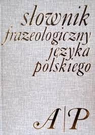 Słownik frazeologiczny języka polskiego.. [T. 1], A-P
