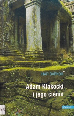 Adam Kłakocki i jego cienie : powieść w dziesięciu odsłonach z życia dzielnego oświatowca i encyklopedysty Jana Adama Marii Kłakockiego