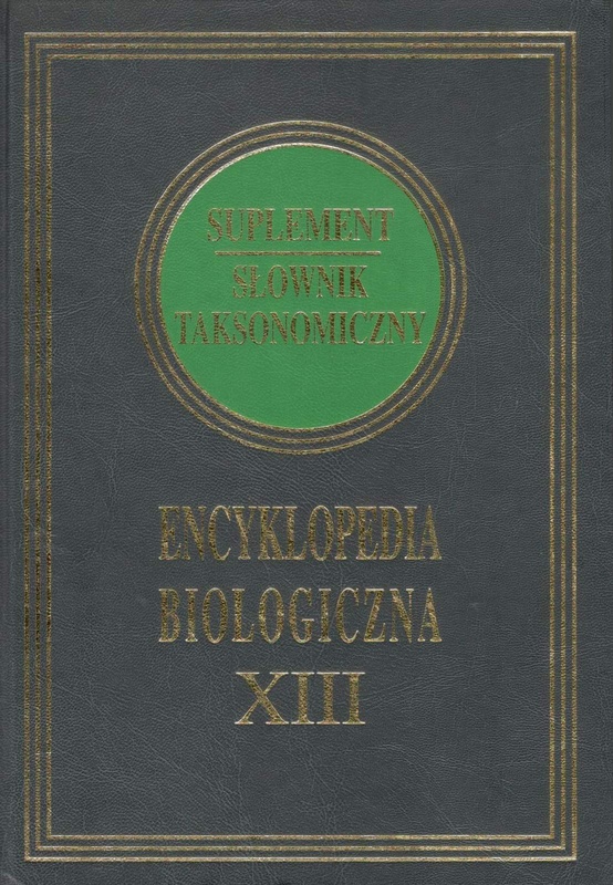 Encyklopedia biologiczna : wszystkie dziedziny nauk przyrodniczych. T. 13, Suplement ; Taksonomiczny słownik polsko-łaciński i łacińsko-polski
