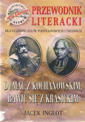 Dumać z Kochanowskim, bawić się z Krasickim : przewodnik literacki dla uczniów szkół podstawowych i średnich