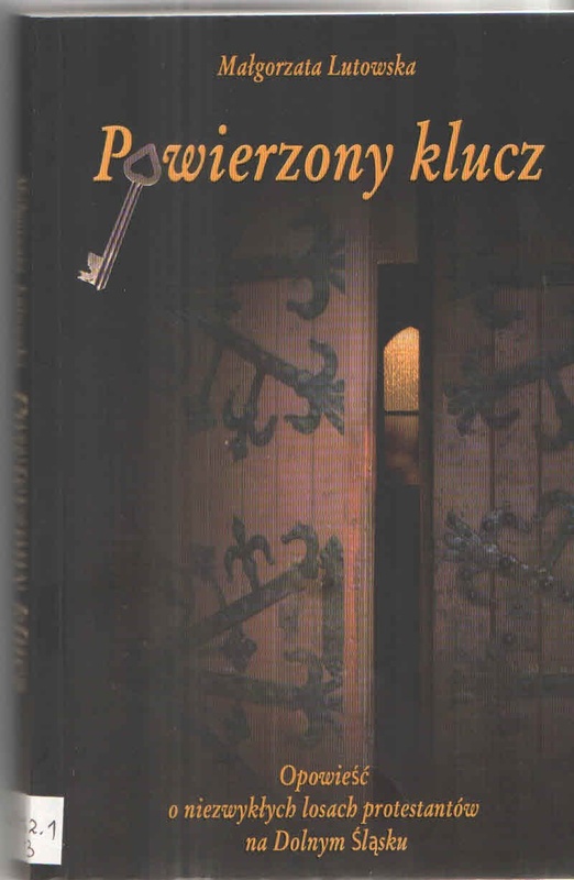 Powierzony klucz : opowieść o niezwykłych losach protestantów na Dolnym Śląsku