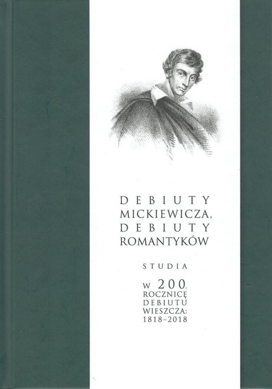 Debiuty Mickiewicza, debiuty romantyków : studia w 200. rocznicę debiutu wieszcza: 1818-2018