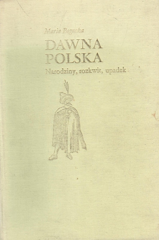 Dawna Polska : narodziny, rozkwit, upadek