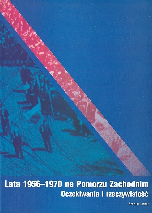 Lata 1956-1970 na Pomorzu Zachodnim : oczekiwania i rzeczywistość : materiały z konferencji naukowej, Szczecin 20-21 maja 1998 r. : praca zbiorowa