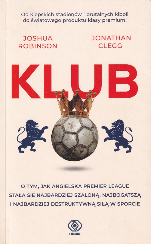 Klub : o tym, jak angielska Premier League stała się najbardziej szaloną, najbogatszą i najbardziej destruktywną siłą w sporcie