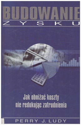 Budowanie zysku : Jak obniżać koszty nie redukując zatrudnienia