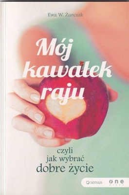 Mój kawałek raju : czyli jak wybrać dobre życie
