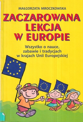 Zaczarowana lekcja w Europie : wszystko o nauce, zabawie i tradycjach w krajach Unii Europejskiej