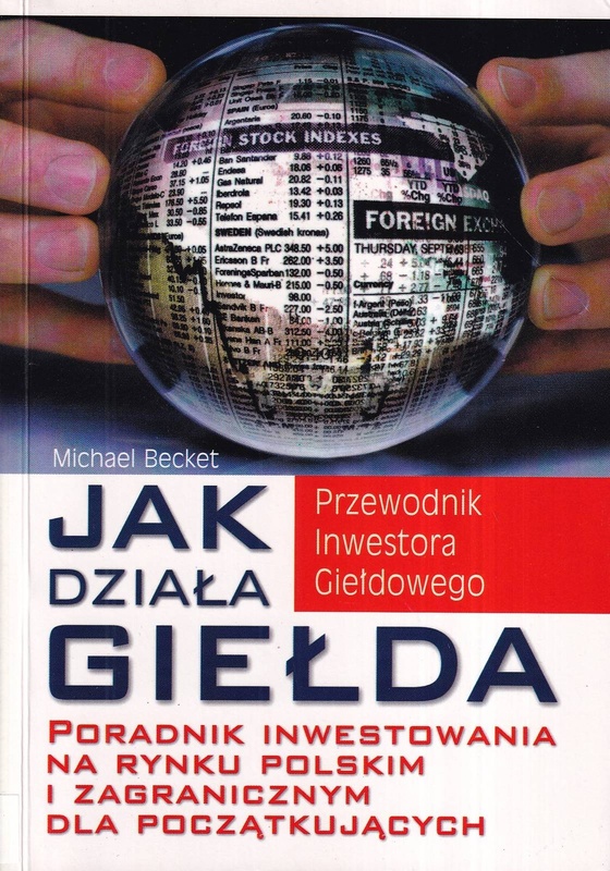 Jak działa giełda : poradnik inwestowania na rynku polskim i zagranicznym dla początkujących : przewodnik inwestora giełdowego